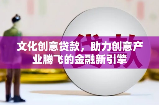 金昌文化创意贷款，助力创意产业腾飞的金融新引擎