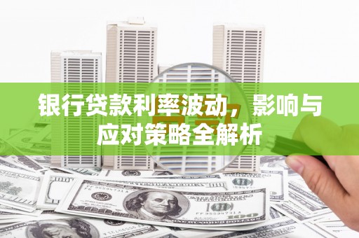 金昌银行贷款利率波动，影响与应对策略全解析