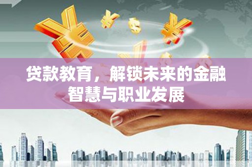 金昌贷款教育，解锁未来的金融智慧与职业发展