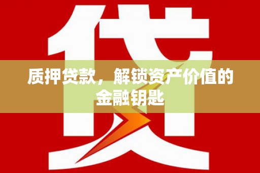 金昌质押贷款，解锁资产价值的金融钥匙