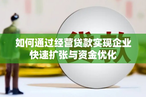 金昌如何通过经营贷款实现企业快速扩张与资金优化