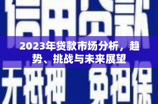 金昌2023年贷款市场分析，趋势、挑战与未来展望