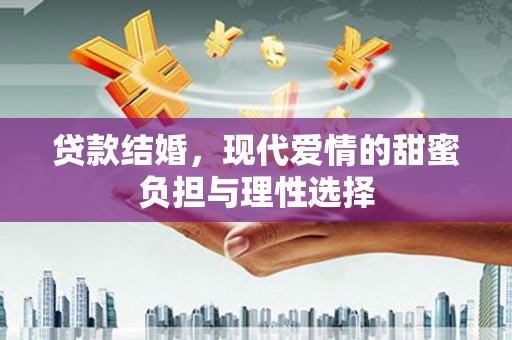 金昌贷款结婚，现代爱情的甜蜜负担与理性选择