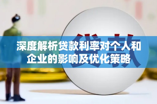金昌深度解析贷款利率对个人和企业的影响及优化策略