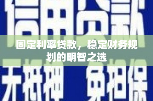 金昌固定利率贷款，稳定财务规划的明智之选