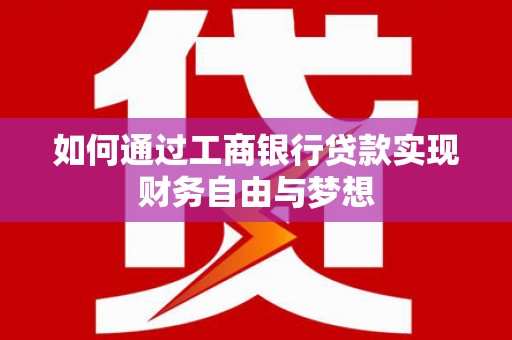 金昌如何通过工商银行贷款实现财务自由与梦想