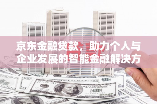 金昌京东金融贷款，助力个人与企业发展的智能金融解决方案