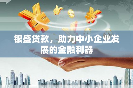 金昌银盛贷款，助力中小企业发展的金融利器