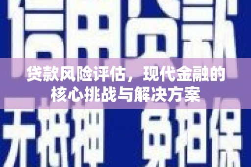 金昌贷款风险评估，现代金融的核心挑战与解决方案