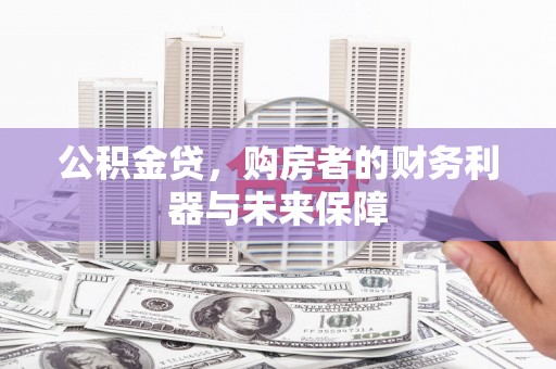 金昌公积金贷，购房者的财务利器与未来保障