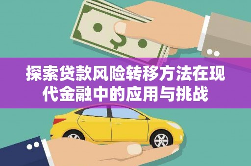 金昌探索贷款风险转移方法在现代金融中的应用与挑战