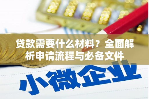 金昌贷款需要什么材料？全面解析申请流程与必备文件
