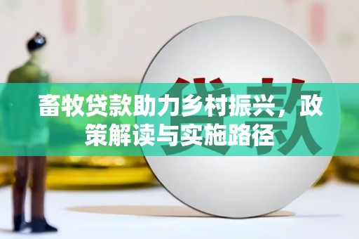 金昌畜牧贷款助力乡村振兴，政策解读与实施路径