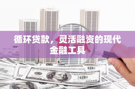 金昌循环贷款，灵活融资的现代金融工具