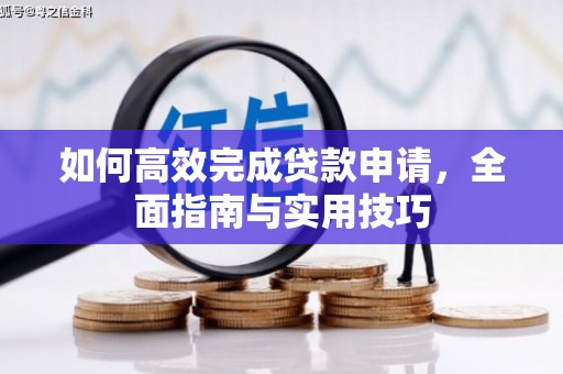 金昌如何高效完成贷款申请，全面指南与实用技巧