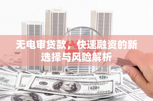 金昌无电审贷款，快速融资的新选择与风险解析