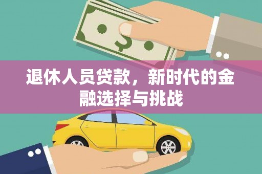 金昌退休人员贷款，新时代的金融选择与挑战
