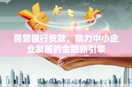金昌民营银行贷款，助力中小企业发展的金融新引擎