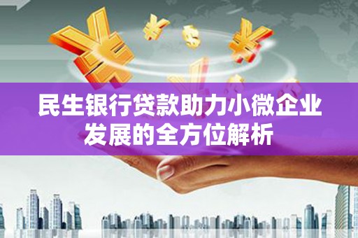 金昌民生银行贷款助力小微企业发展的全方位解析