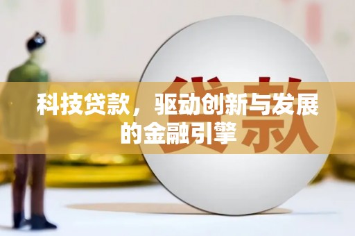 金昌科技贷款，驱动创新与发展的金融引擎