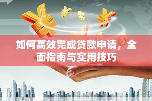 金昌如何高效完成贷款申请，全面指南与实用技巧