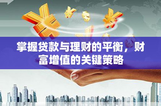 金昌掌握贷款与理财的平衡，财富增值的关键策略
