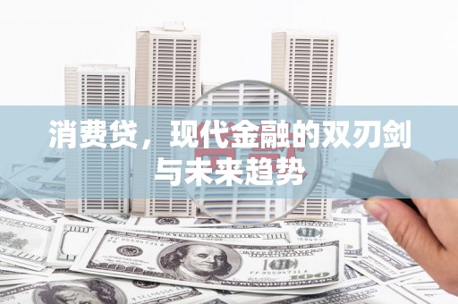 金昌消费贷，现代金融的双刃剑与未来趋势
