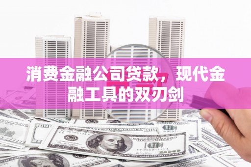 金昌消费金融公司贷款，现代金融工具的双刃剑