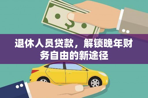 金昌退休人员贷款，解锁晚年财务自由的新途径
