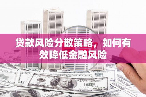 金昌贷款风险分散策略，如何有效降低金融风险