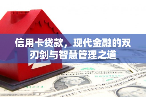 金昌信用卡贷款，现代金融的双刃剑与智慧管理之道