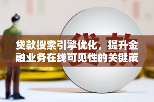 金昌贷款搜索引擎优化，提升金融业务在线可见性的关键策略