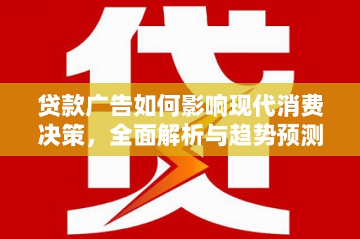 金昌贷款广告如何影响现代消费决策，全面解析与趋势预测