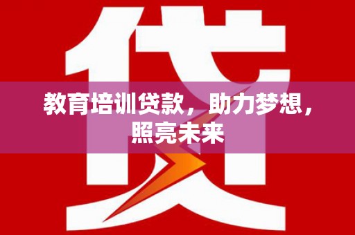 金昌教育培训贷款，助力梦想，照亮未来