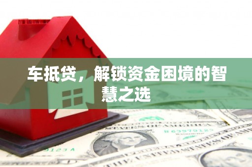 金昌车抵贷，解锁资金困境的智慧之选