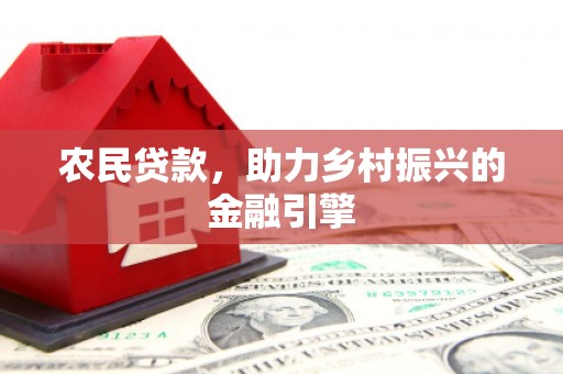 金昌农民贷款，助力乡村振兴的金融引擎