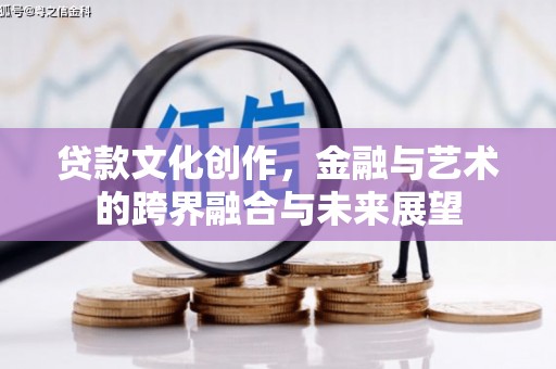 金昌贷款文化创作，金融与艺术的跨界融合与未来展望