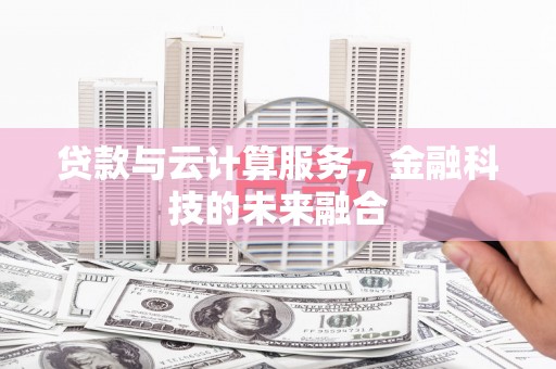 金昌贷款与云计算服务，金融科技的未来融合