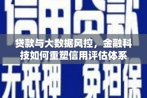 金昌贷款与大数据风控，金融科技如何重塑信用评估体系