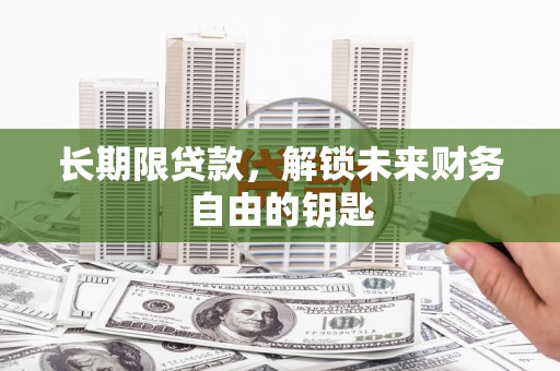金昌长期限贷款，解锁未来财务自由的钥匙