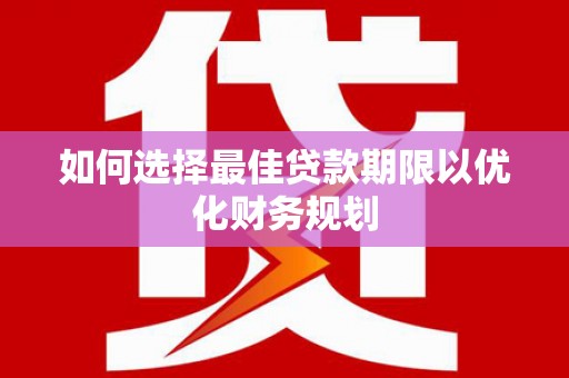 金昌如何选择最佳贷款期限以优化财务规划