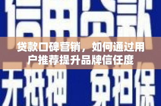 金昌贷款口碑营销，如何通过用户推荐提升品牌信任度