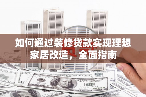 金昌如何通过装修贷款实现理想家居改造，全面指南