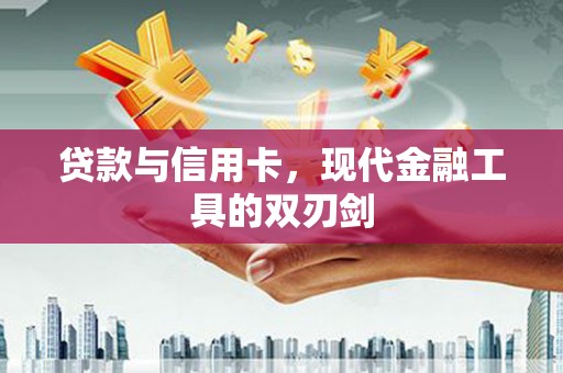 金昌贷款与信用卡，现代金融工具的双刃剑