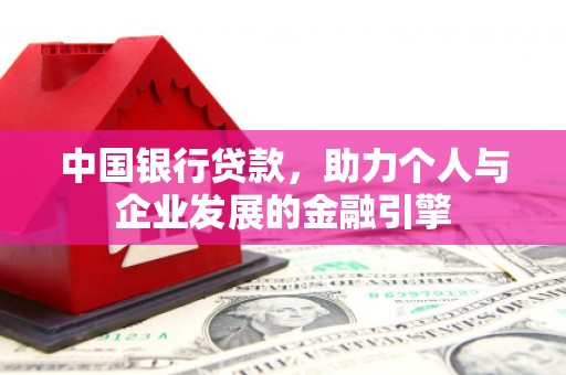 金昌中国银行贷款，助力个人与企业发展的金融引擎