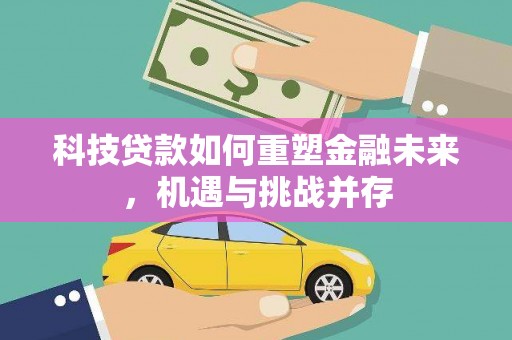 金昌科技贷款如何重塑金融未来，机遇与挑战并存