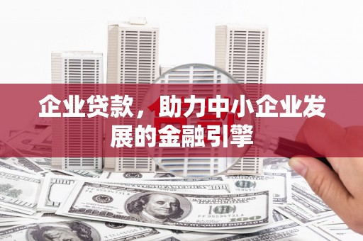 金昌企业贷款，助力中小企业发展的金融引擎