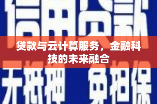 金昌贷款与云计算服务，金融科技的未来融合