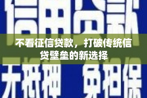 金昌不看征信贷款，打破传统信贷壁垒的新选择