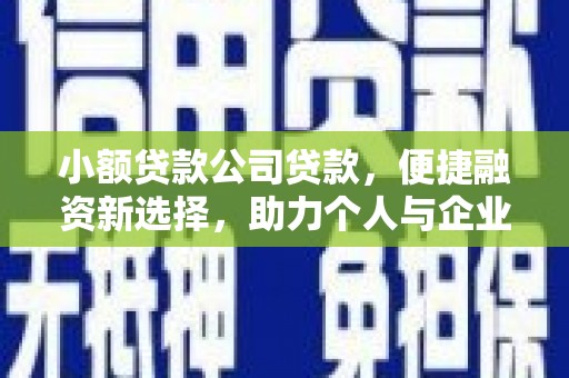 金昌小额贷款公司贷款，便捷融资新选择，助力个人与企业成长